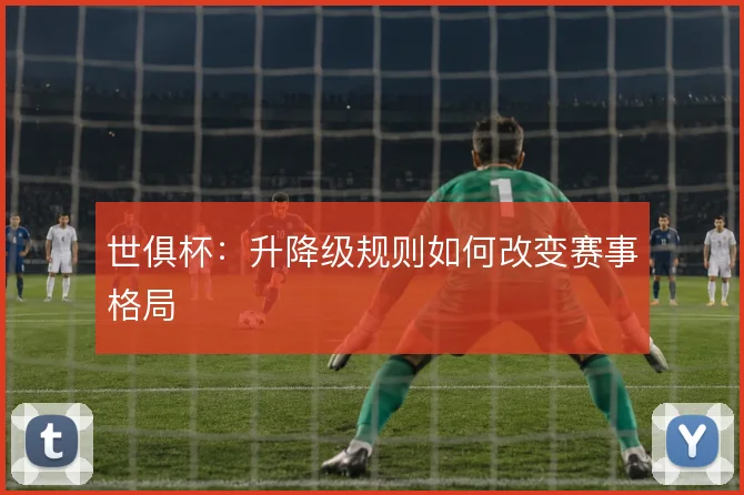 世俱杯：升降级规则如何改变赛事格局