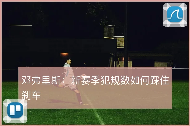 邓弗里斯：新赛季犯规数如何踩住刹车