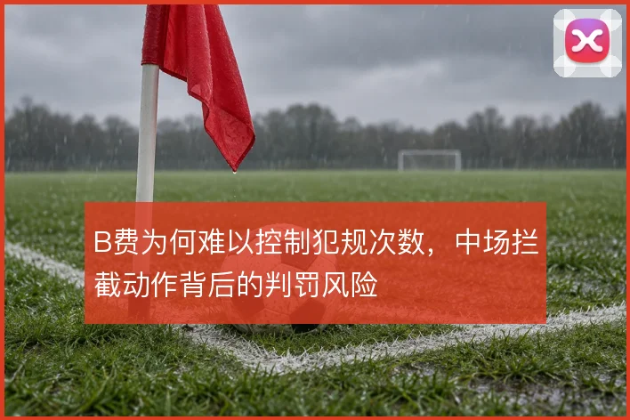 B费为何难以控制犯规次数，中场拦截动作背后的判罚风险