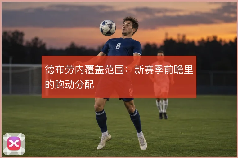 德布劳内覆盖范围：新赛季前瞻里的跑动分配