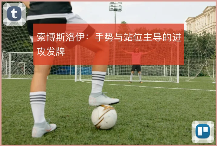 索博斯洛伊：手势与站位主导的进攻发牌