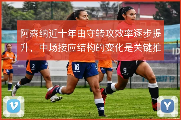 阿森纳近十年由守转攻效率逐步提升，中场接应结构的变化是关键推手
