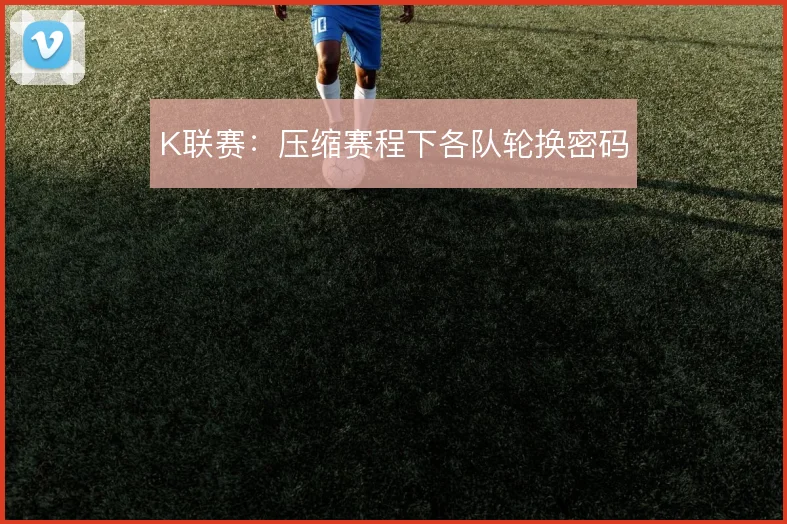 K联赛:压缩赛程下各队轮换密码