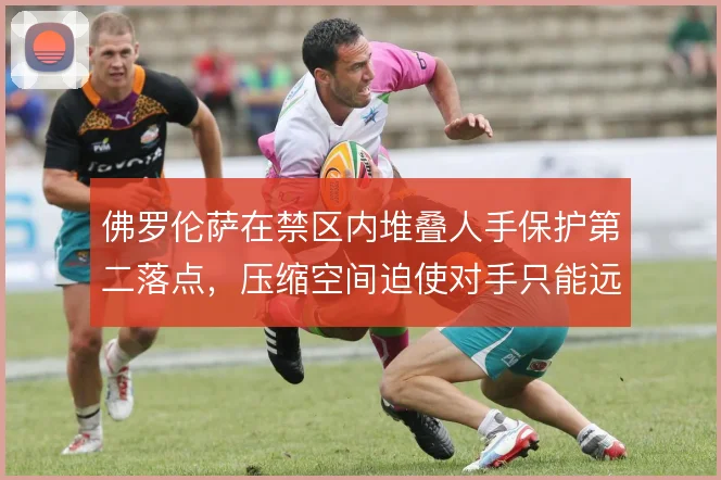佛罗伦萨在禁区内堆叠人手保护第二落点,压缩空间迫使对手只能远射