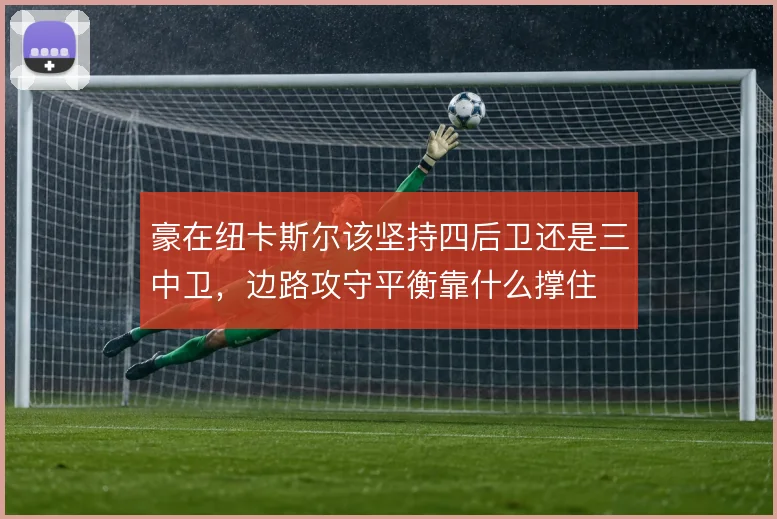 豪在纽卡斯尔该坚持四后卫还是三中卫,边路攻守平衡靠什么撑住