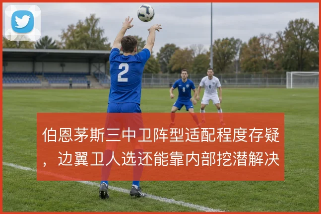 伯恩茅斯三中卫阵型适配程度存疑,边翼卫人选还能靠内部挖潜解决吗