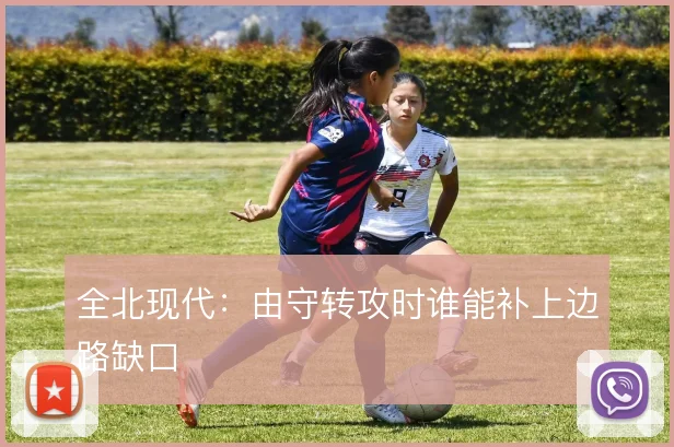 全北现代：由守转攻时谁能补上边路缺口
