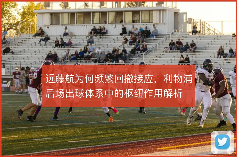远藤航为何频繁回撤接应，利物浦后场出球体系中的枢纽作用解析