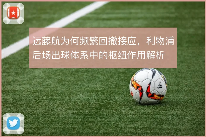 远藤航为何频繁回撤接应，利物浦后场出球体系中的枢纽作用解析