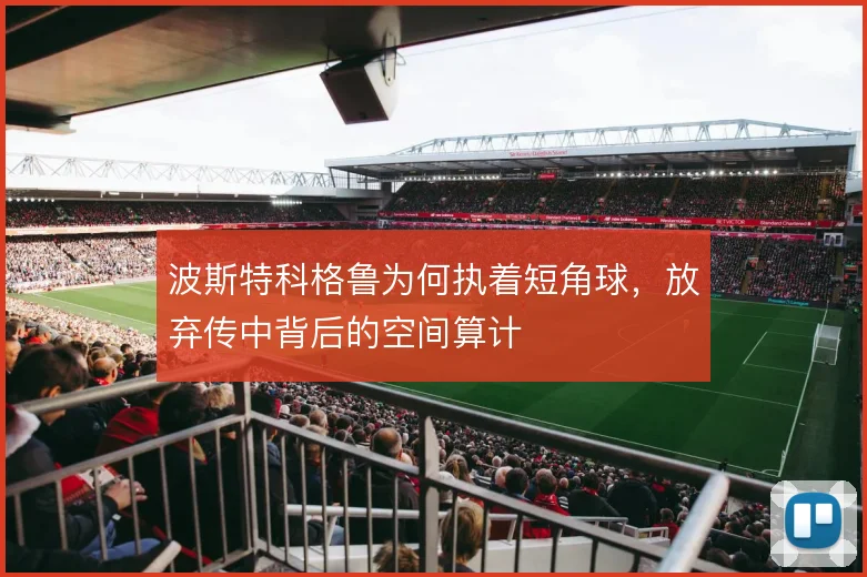 波斯特科格鲁为何执着短角球，放弃传中背后的空间算计
