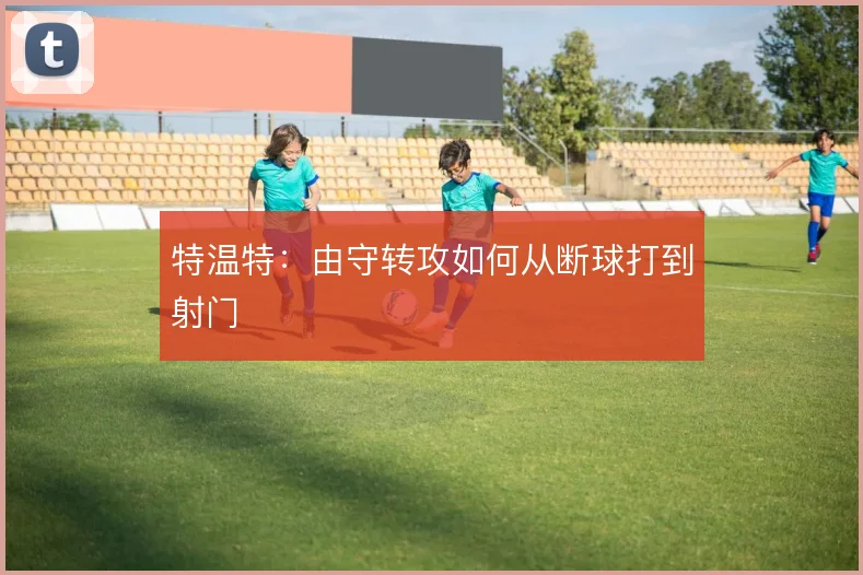 特温特：由守转攻如何从断球打到射门
