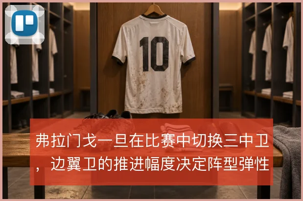 弗拉门戈一旦在比赛中切换三中卫,边翼卫的推进幅度决定阵型弹性的成败