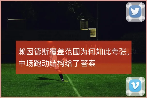 赖因德斯覆盖范围为何如此夸张，中场跑动结构给了答案