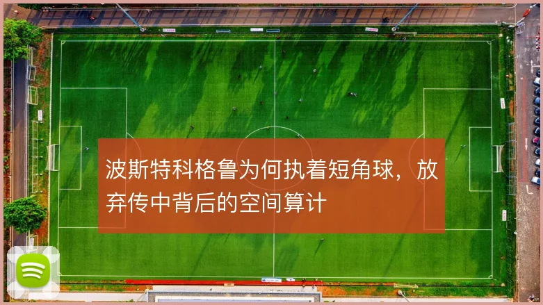 波斯特科格鲁为何执着短角球，放弃传中背后的空间算计