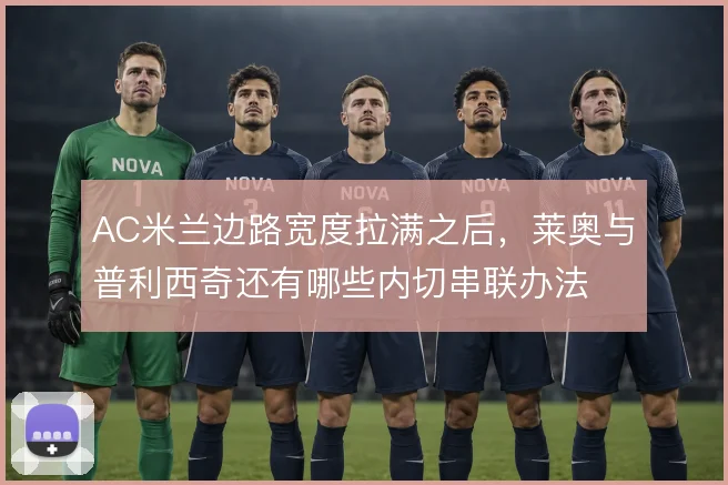 AC米兰边路宽度拉满之后,莱奥与普利西奇还有哪些内切串联办法
