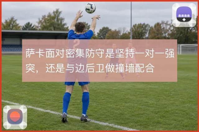萨卡面对密集防守是坚持一对一强突,还是与边后卫做撞墙配合