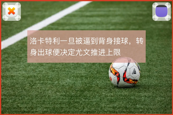 洛卡特利一旦被逼到背身接球,转身出球便决定尤文推进上限