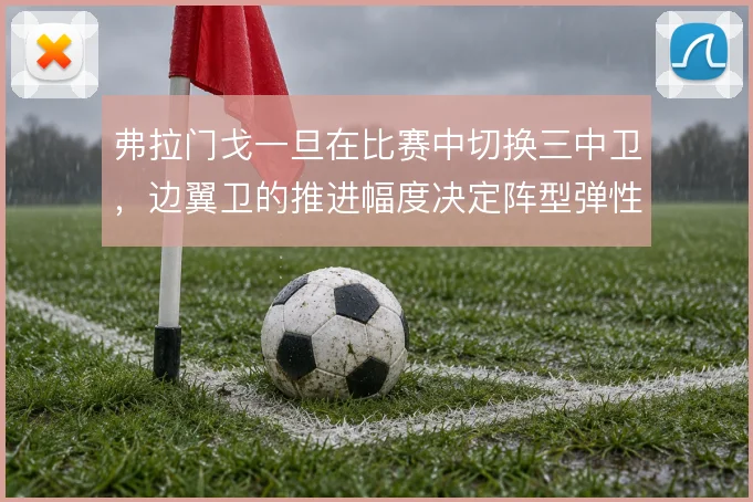 弗拉门戈一旦在比赛中切换三中卫,边翼卫的推进幅度决定阵型弹性的成败