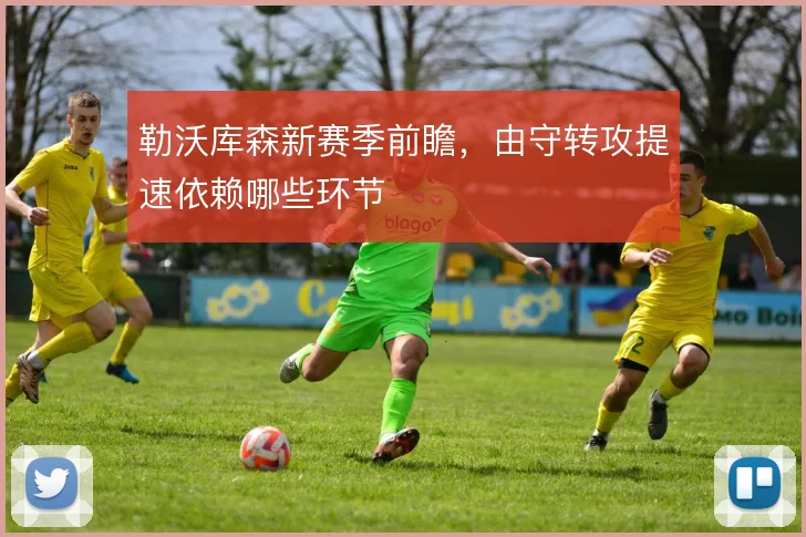 勒沃库森新赛季前瞻，由守转攻提速依赖哪些环节