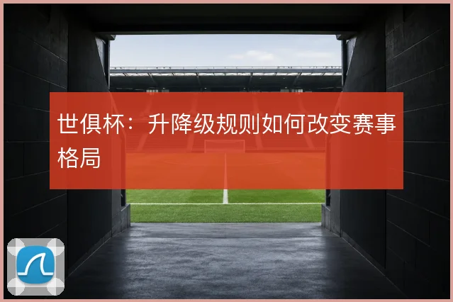 世俱杯：升降级规则如何改变赛事格局