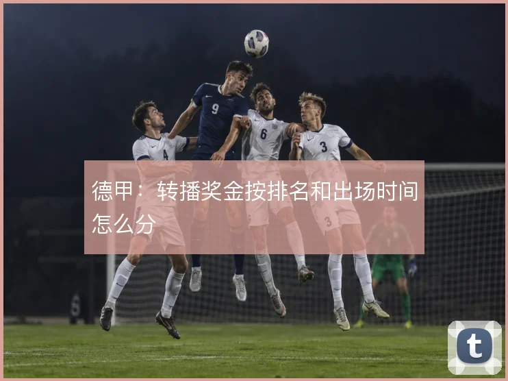 德甲：转播奖金按排名和出场时间怎么分