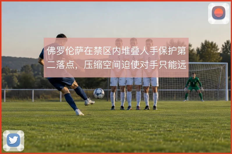 佛罗伦萨在禁区内堆叠人手保护第二落点,压缩空间迫使对手只能远射