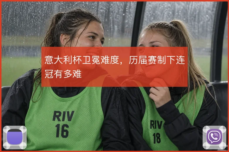 意大利杯卫冕难度，历届赛制下连冠有多难