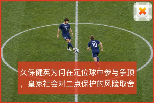 久保健英为何在定位球中参与争顶，皇家社会对二点保护的风险取舍