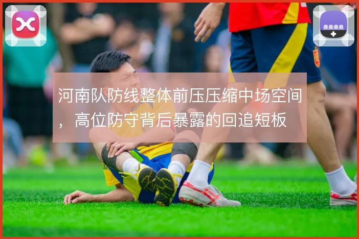 河南队防线整体前压压缩中场空间,高位防守背后暴露的回追短板