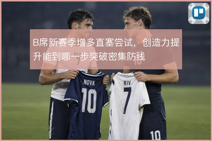 B席新赛季增多直塞尝试，创造力提升能到哪一步突破密集防线